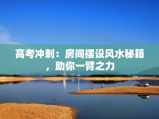 高考冲刺：房间摆设风水秘籍，助你一臂之力