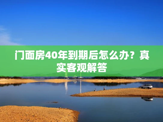 门面房40年到期后怎么办？真实客观解答