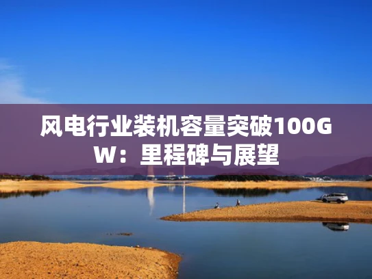 风电行业装机容量突破100GW：里程碑与展望