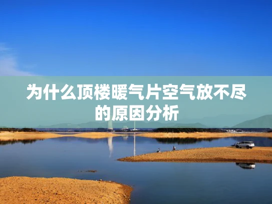 为什么顶楼暖气片空气放不尽的原因分析