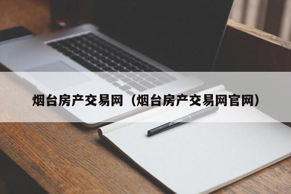 烟台房产交易网（烟台房产交易网官网）