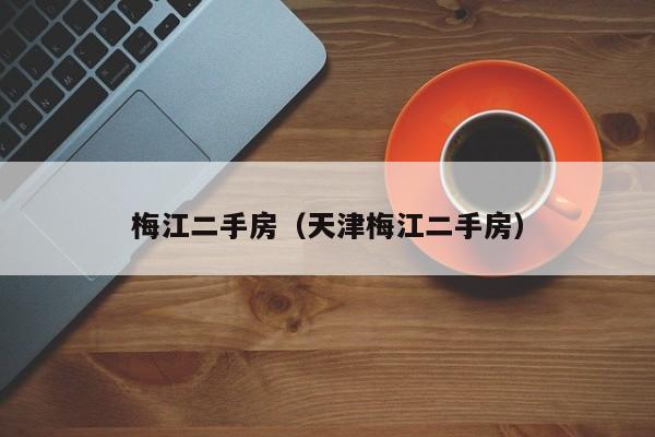 梅江二手房（天津梅江二手房）