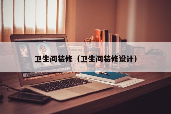 卫生间装修（卫生间装修设计）
