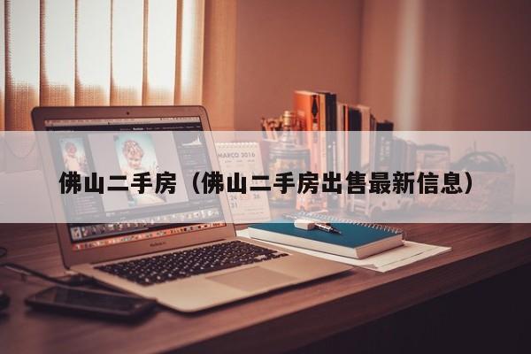 佛山二手房（佛山二手房出售最新信息）