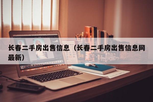 长春二手房出售信息（长春二手房出售信息网最新）