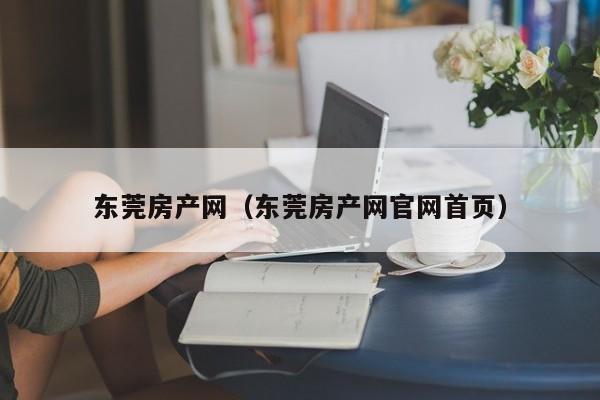 东莞房产网（东莞房产网官网首页）