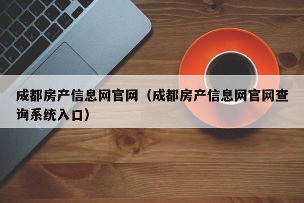 成都房产信息网官网（成都房产信息网官网查询系统入口）